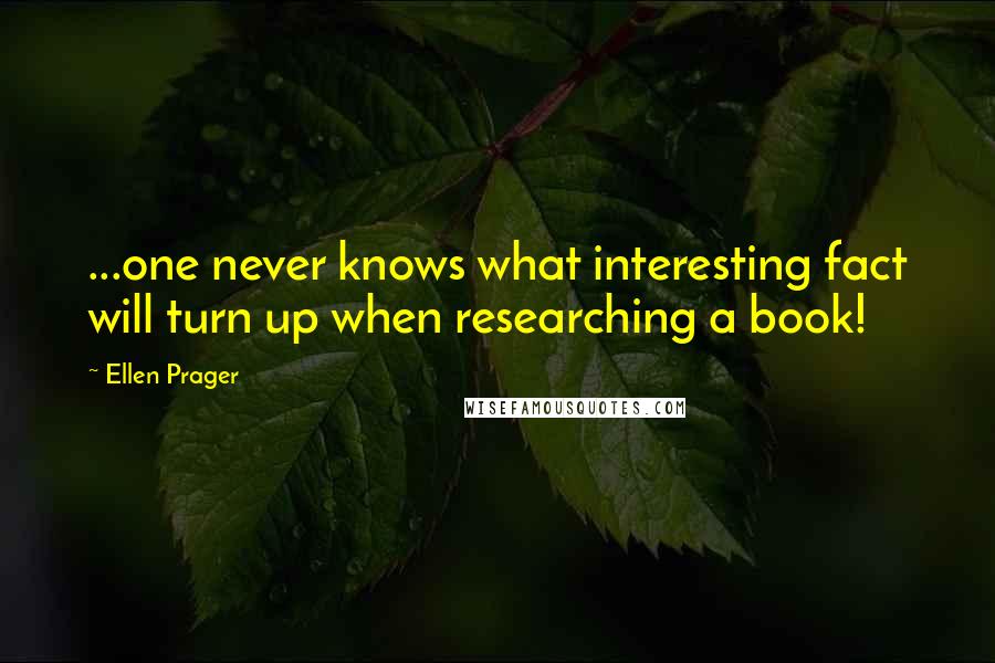 Ellen Prager Quotes: ...one never knows what interesting fact will turn up when researching a book!