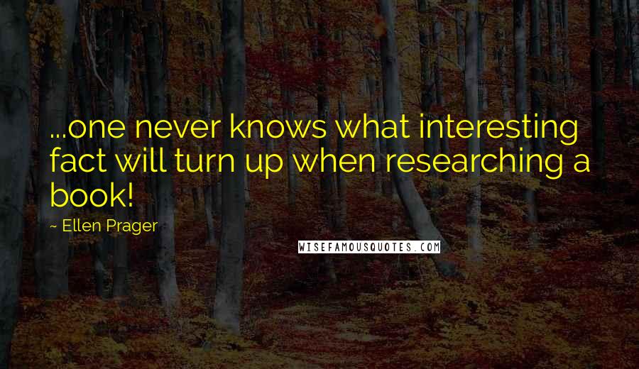 Ellen Prager Quotes: ...one never knows what interesting fact will turn up when researching a book!