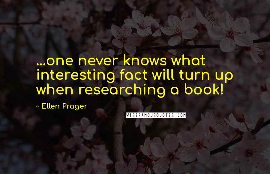 Ellen Prager Quotes: ...one never knows what interesting fact will turn up when researching a book!