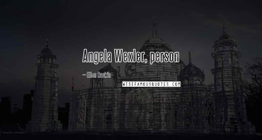 Ellen Raskin Quotes: Angela Wexler, person