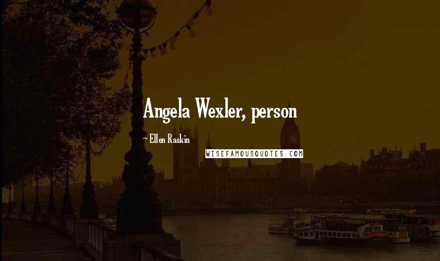 Ellen Raskin Quotes: Angela Wexler, person