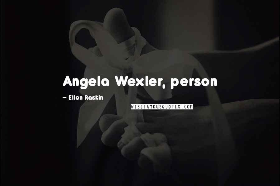 Ellen Raskin Quotes: Angela Wexler, person