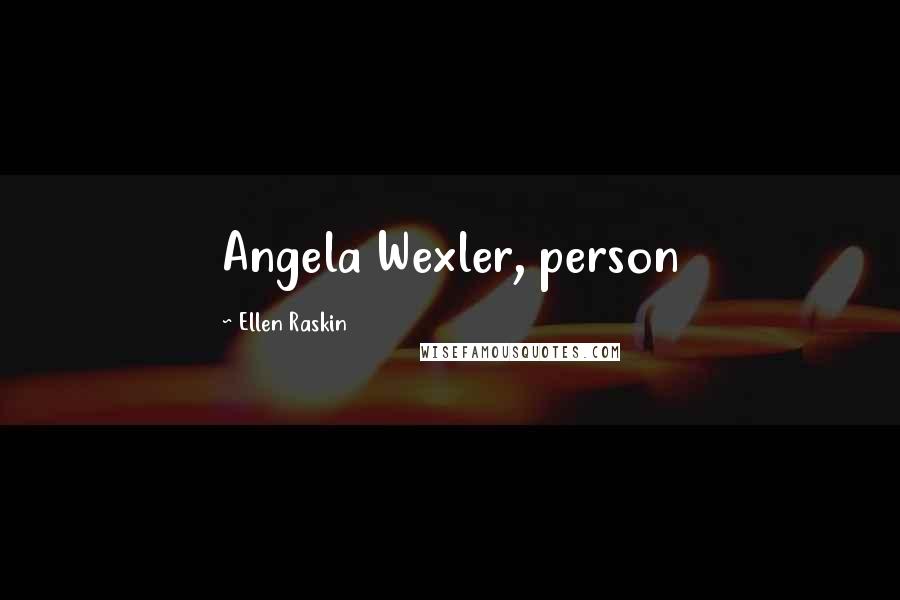 Ellen Raskin Quotes: Angela Wexler, person