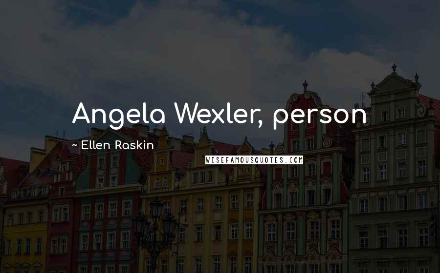 Ellen Raskin Quotes: Angela Wexler, person
