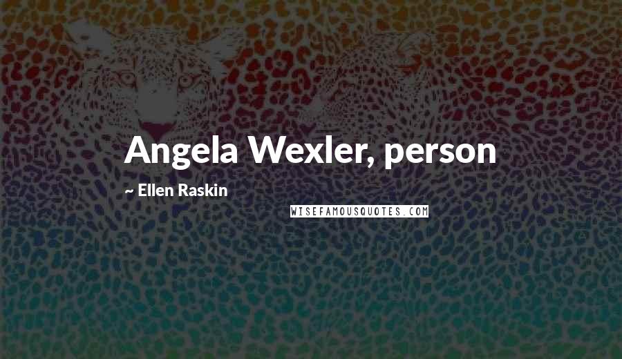 Ellen Raskin Quotes: Angela Wexler, person