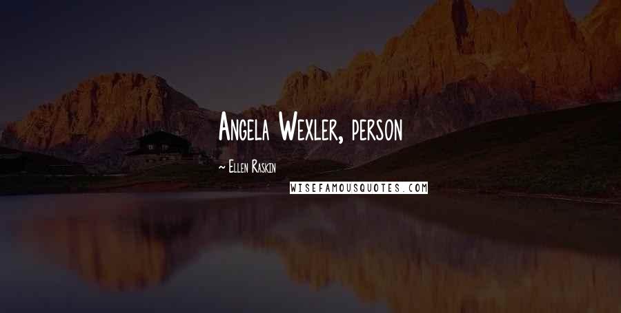 Ellen Raskin Quotes: Angela Wexler, person