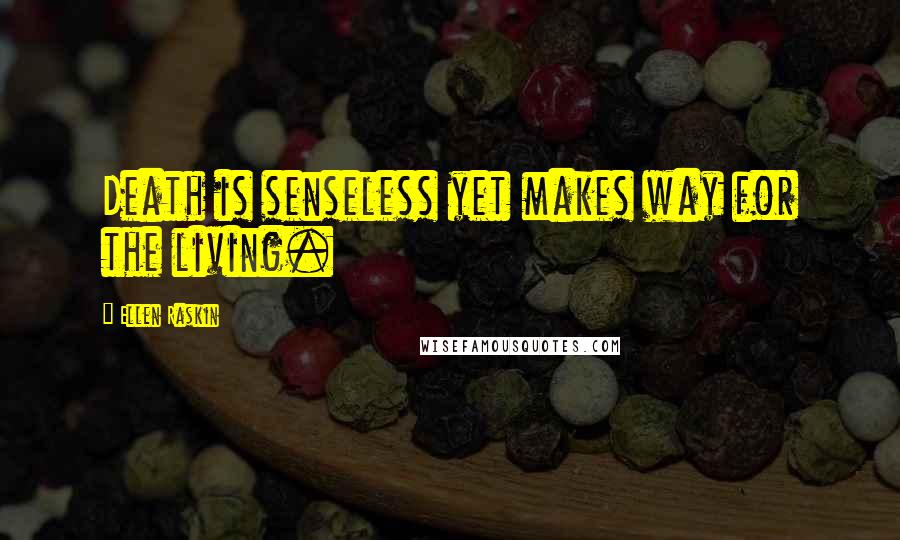 Ellen Raskin Quotes: Death is senseless yet makes way for the living.