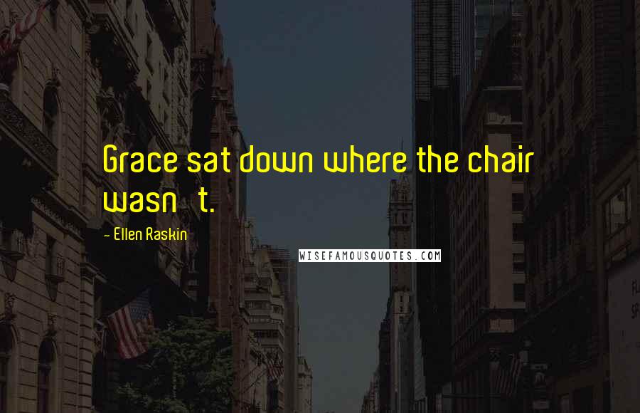 Ellen Raskin Quotes: Grace sat down where the chair wasn't.