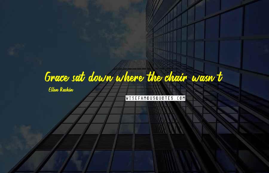 Ellen Raskin Quotes: Grace sat down where the chair wasn't.
