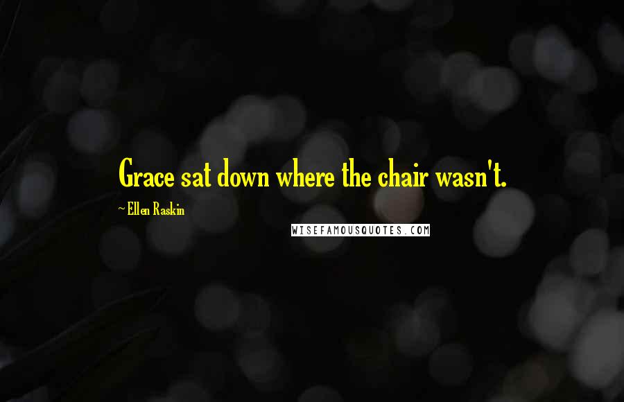 Ellen Raskin Quotes: Grace sat down where the chair wasn't.