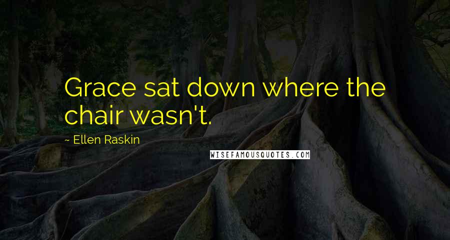 Ellen Raskin Quotes: Grace sat down where the chair wasn't.