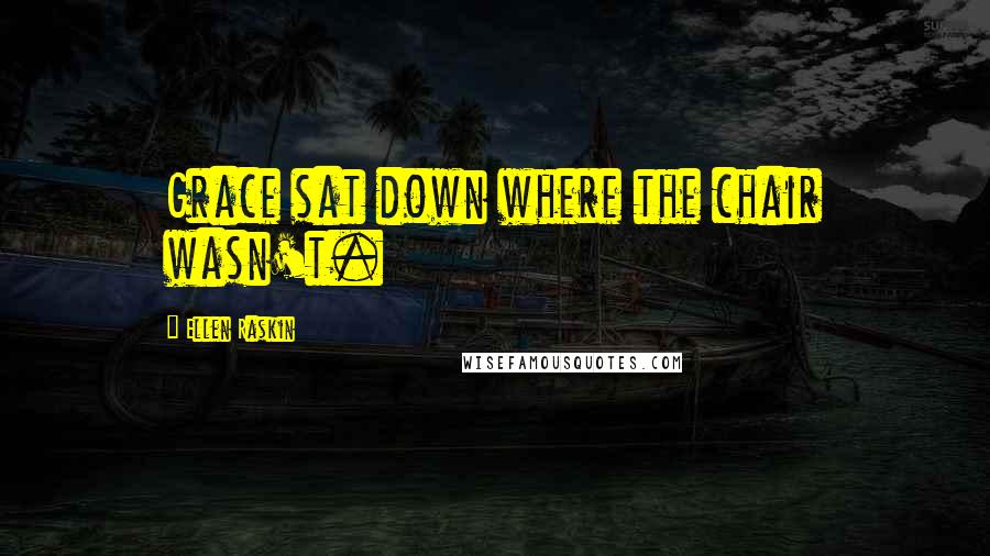 Ellen Raskin Quotes: Grace sat down where the chair wasn't.