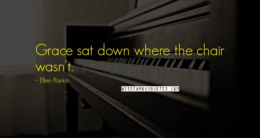 Ellen Raskin Quotes: Grace sat down where the chair wasn't.