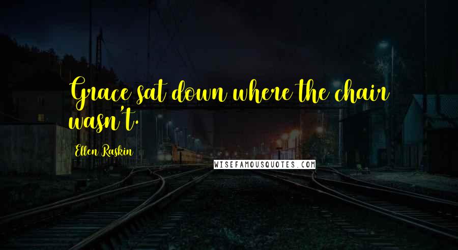 Ellen Raskin Quotes: Grace sat down where the chair wasn't.