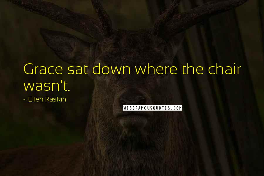 Ellen Raskin Quotes: Grace sat down where the chair wasn't.