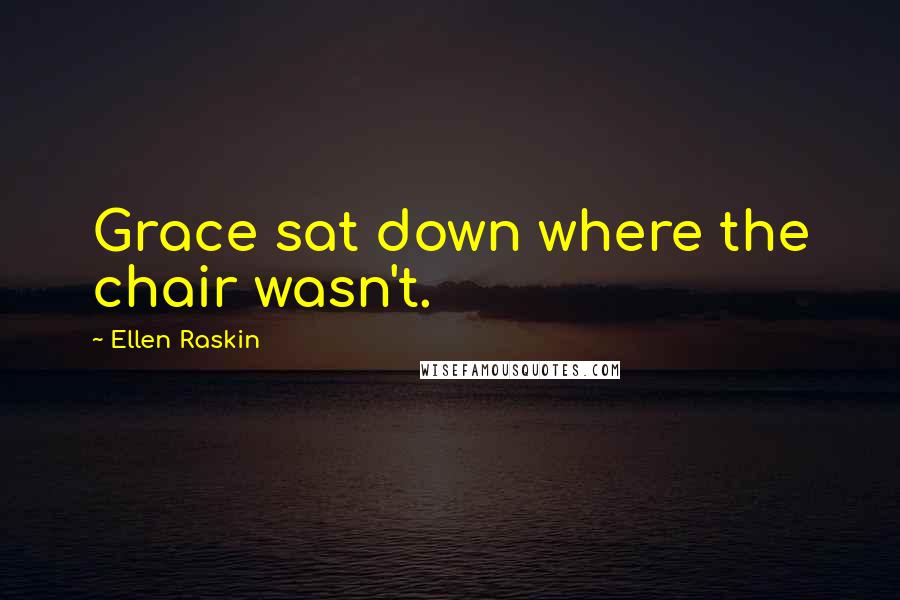 Ellen Raskin Quotes: Grace sat down where the chair wasn't.