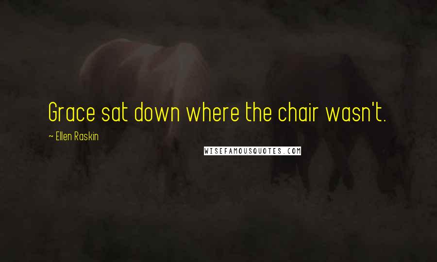 Ellen Raskin Quotes: Grace sat down where the chair wasn't.
