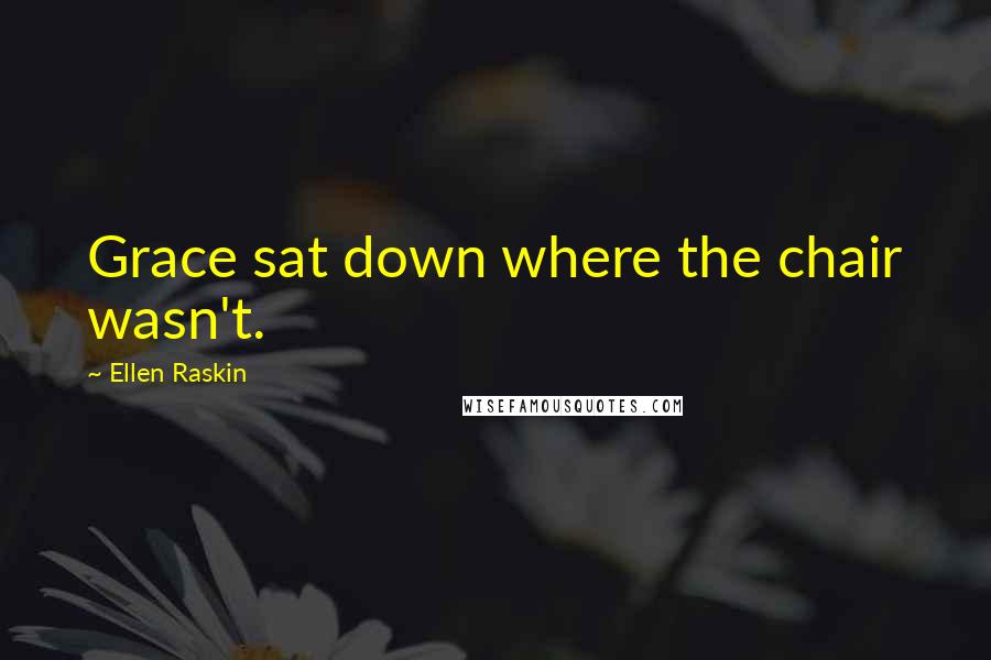 Ellen Raskin Quotes: Grace sat down where the chair wasn't.
