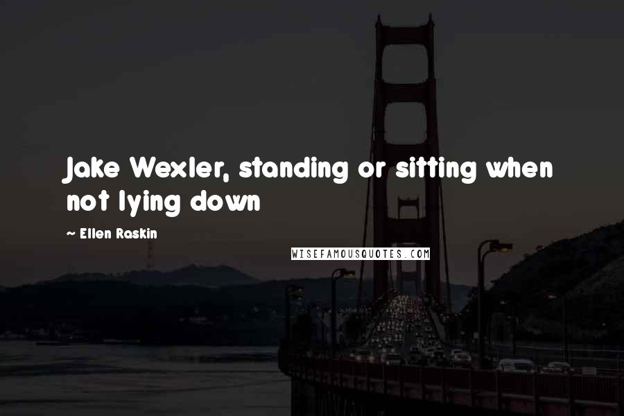 Ellen Raskin Quotes: Jake Wexler, standing or sitting when not lying down