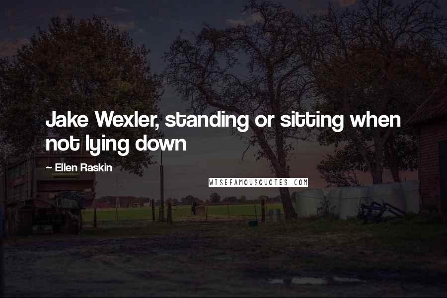Ellen Raskin Quotes: Jake Wexler, standing or sitting when not lying down