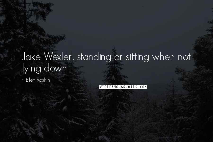 Ellen Raskin Quotes: Jake Wexler, standing or sitting when not lying down