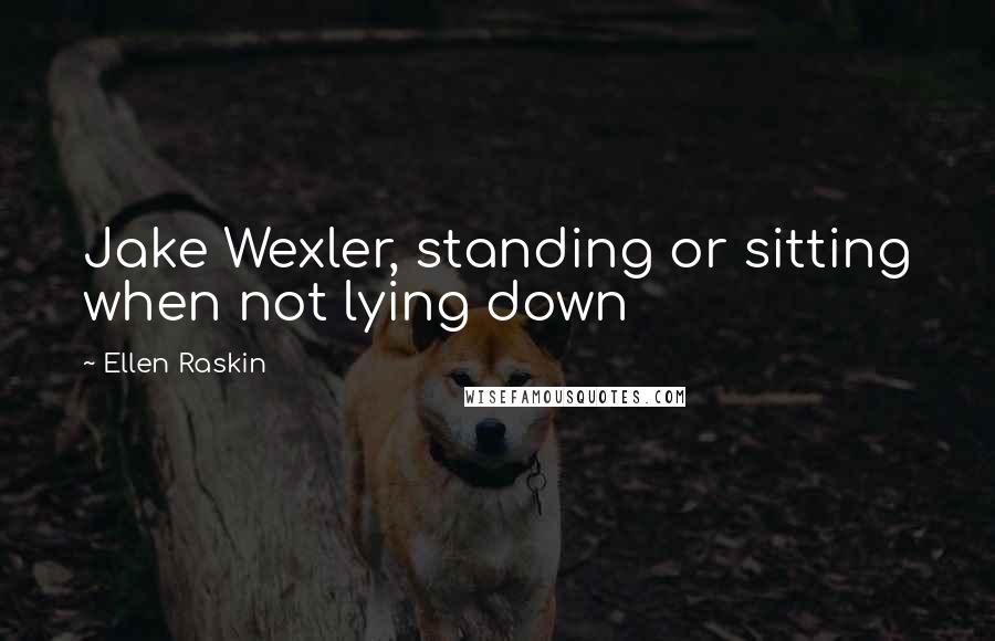 Ellen Raskin Quotes: Jake Wexler, standing or sitting when not lying down