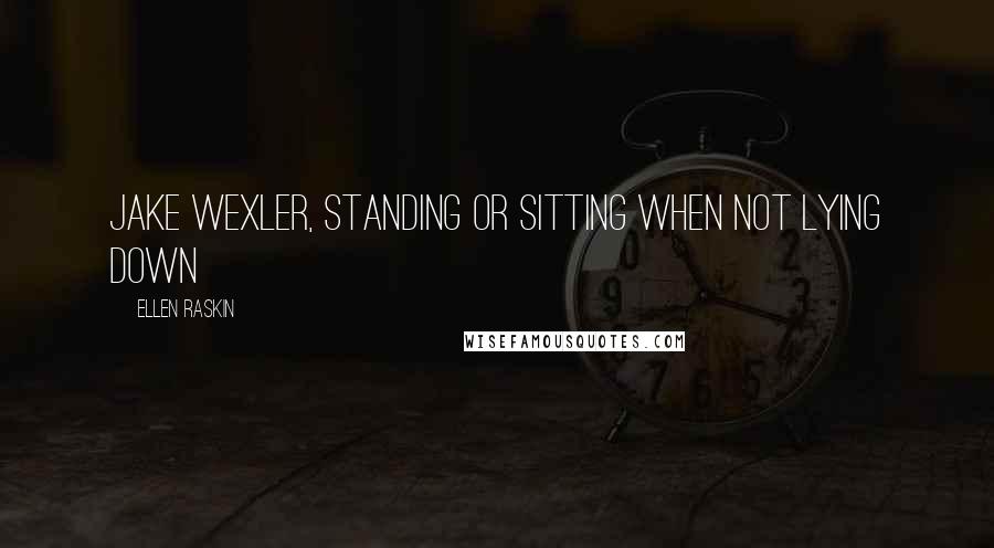 Ellen Raskin Quotes: Jake Wexler, standing or sitting when not lying down