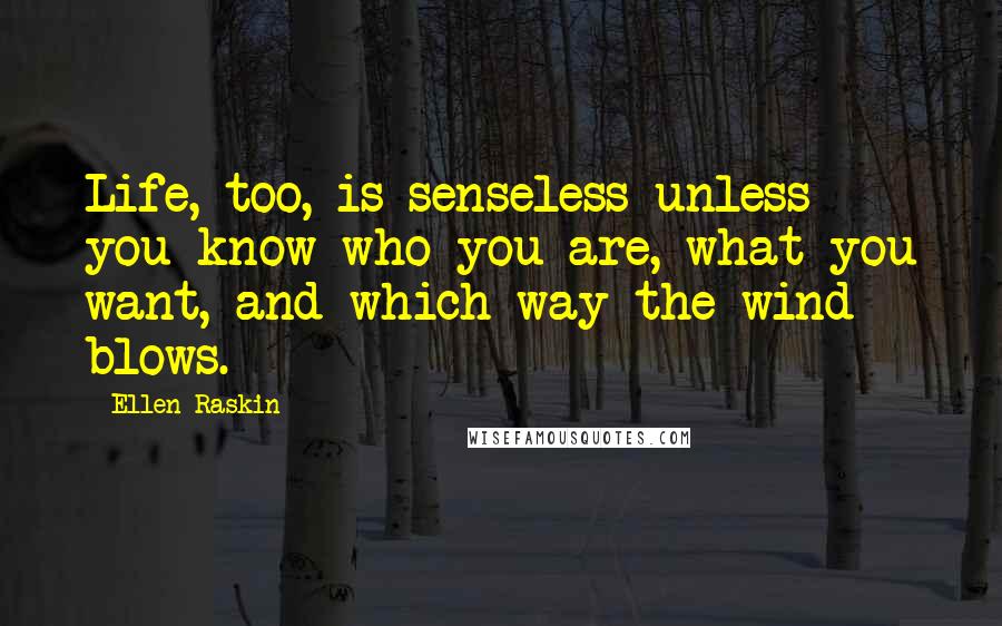 Ellen Raskin Quotes: Life, too, is senseless unless you know who you are, what you want, and which way the wind blows.