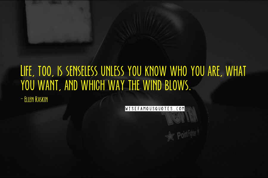 Ellen Raskin Quotes: Life, too, is senseless unless you know who you are, what you want, and which way the wind blows.