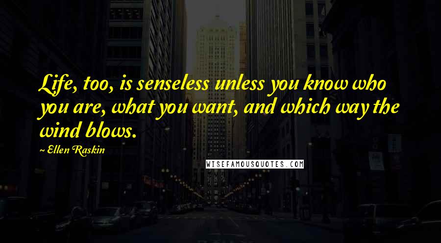 Ellen Raskin Quotes: Life, too, is senseless unless you know who you are, what you want, and which way the wind blows.