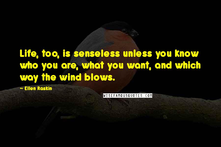 Ellen Raskin Quotes: Life, too, is senseless unless you know who you are, what you want, and which way the wind blows.