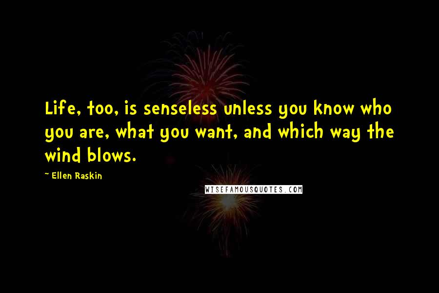 Ellen Raskin Quotes: Life, too, is senseless unless you know who you are, what you want, and which way the wind blows.