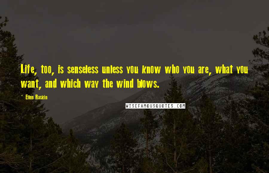 Ellen Raskin Quotes: Life, too, is senseless unless you know who you are, what you want, and which way the wind blows.