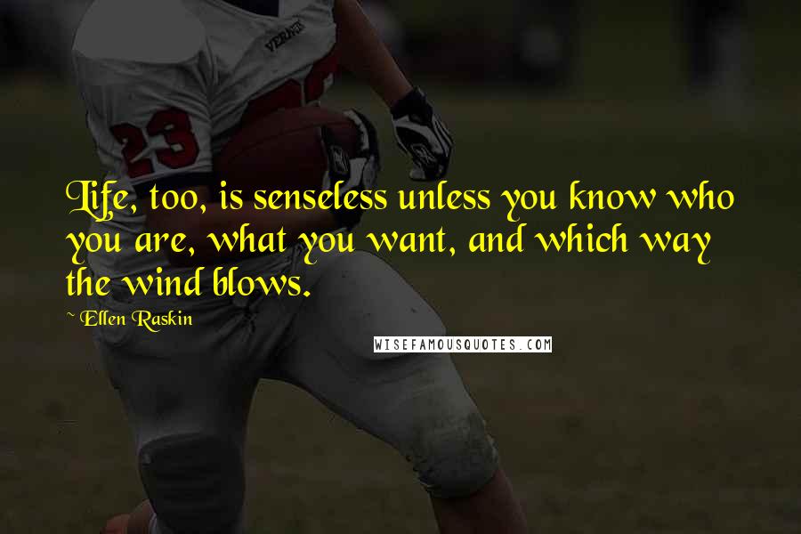 Ellen Raskin Quotes: Life, too, is senseless unless you know who you are, what you want, and which way the wind blows.