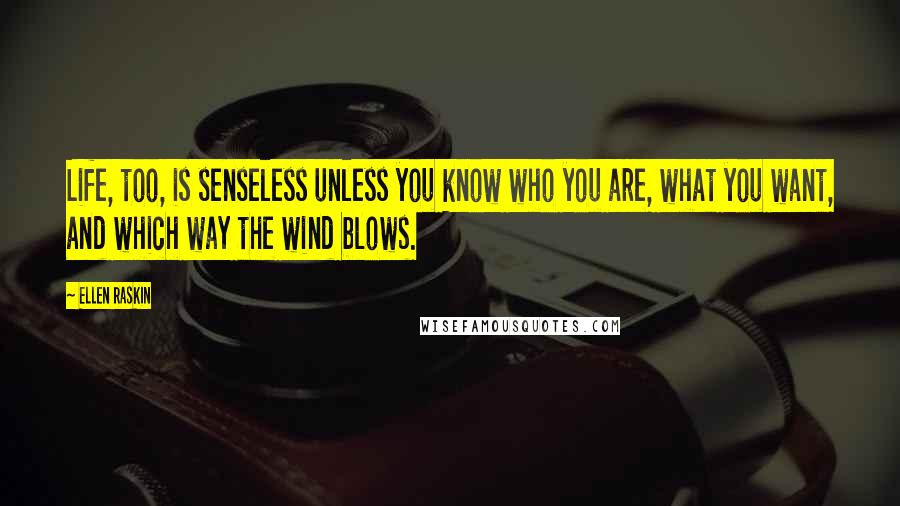 Ellen Raskin Quotes: Life, too, is senseless unless you know who you are, what you want, and which way the wind blows.