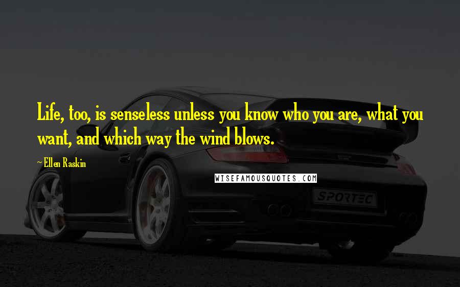 Ellen Raskin Quotes: Life, too, is senseless unless you know who you are, what you want, and which way the wind blows.