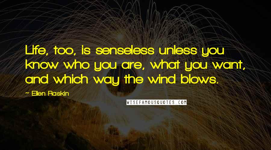 Ellen Raskin Quotes: Life, too, is senseless unless you know who you are, what you want, and which way the wind blows.