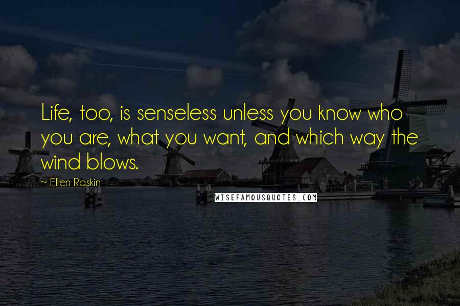 Ellen Raskin Quotes: Life, too, is senseless unless you know who you are, what you want, and which way the wind blows.