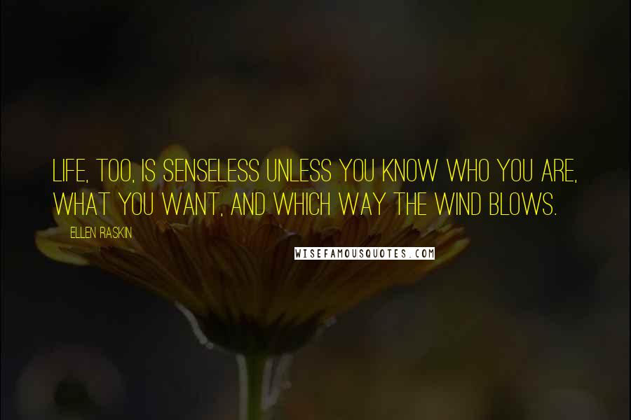 Ellen Raskin Quotes: Life, too, is senseless unless you know who you are, what you want, and which way the wind blows.