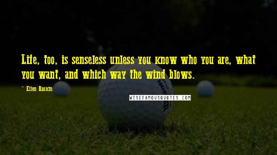 Ellen Raskin Quotes: Life, too, is senseless unless you know who you are, what you want, and which way the wind blows.