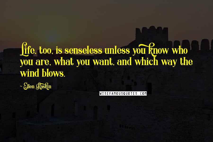 Ellen Raskin Quotes: Life, too, is senseless unless you know who you are, what you want, and which way the wind blows.