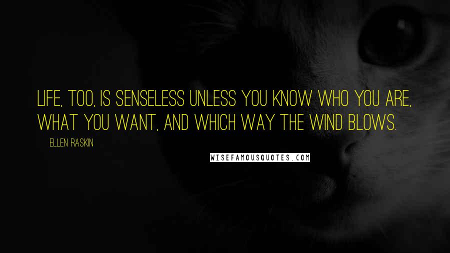 Ellen Raskin Quotes: Life, too, is senseless unless you know who you are, what you want, and which way the wind blows.