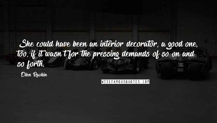 Ellen Raskin Quotes: She could have been an interior decorator, a good one, too, if it wasn't for the pressing demands of so on and so forth.
