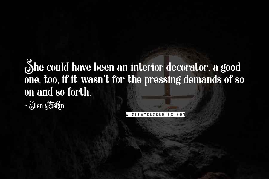 Ellen Raskin Quotes: She could have been an interior decorator, a good one, too, if it wasn't for the pressing demands of so on and so forth.