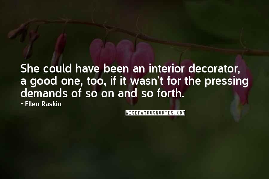 Ellen Raskin Quotes: She could have been an interior decorator, a good one, too, if it wasn't for the pressing demands of so on and so forth.