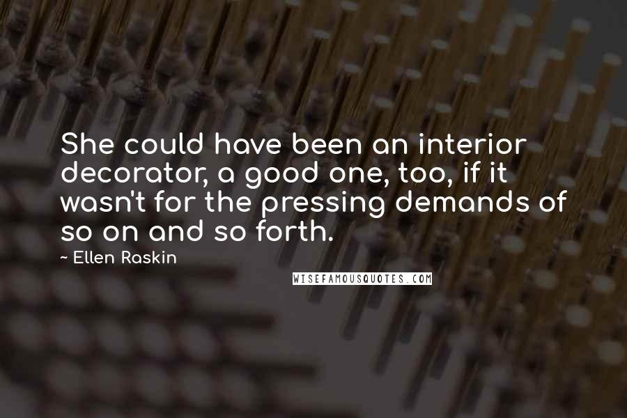 Ellen Raskin Quotes: She could have been an interior decorator, a good one, too, if it wasn't for the pressing demands of so on and so forth.