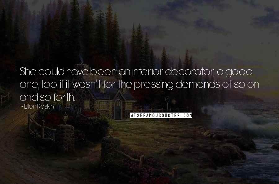 Ellen Raskin Quotes: She could have been an interior decorator, a good one, too, if it wasn't for the pressing demands of so on and so forth.