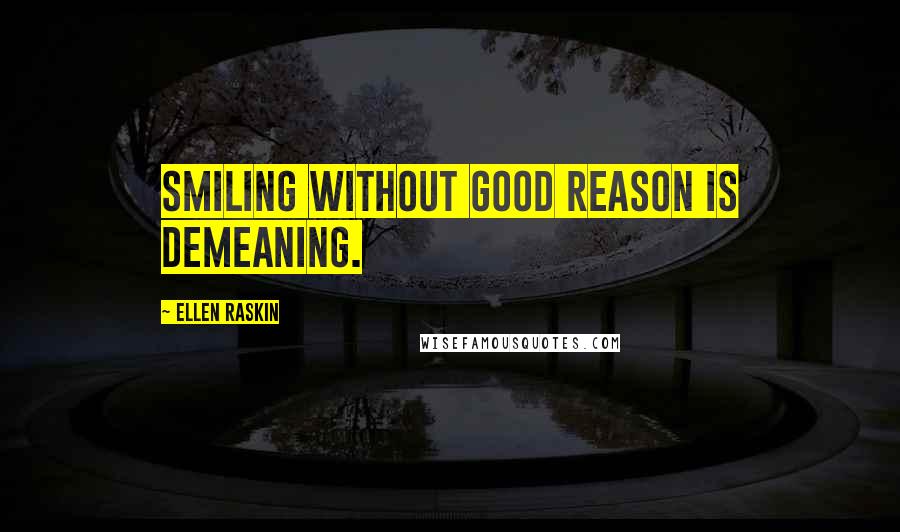 Ellen Raskin Quotes: Smiling without good reason is demeaning.