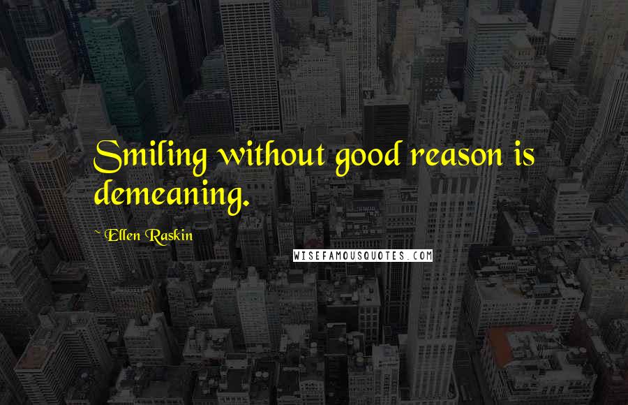 Ellen Raskin Quotes: Smiling without good reason is demeaning.