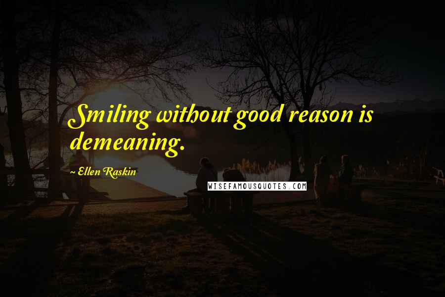 Ellen Raskin Quotes: Smiling without good reason is demeaning.